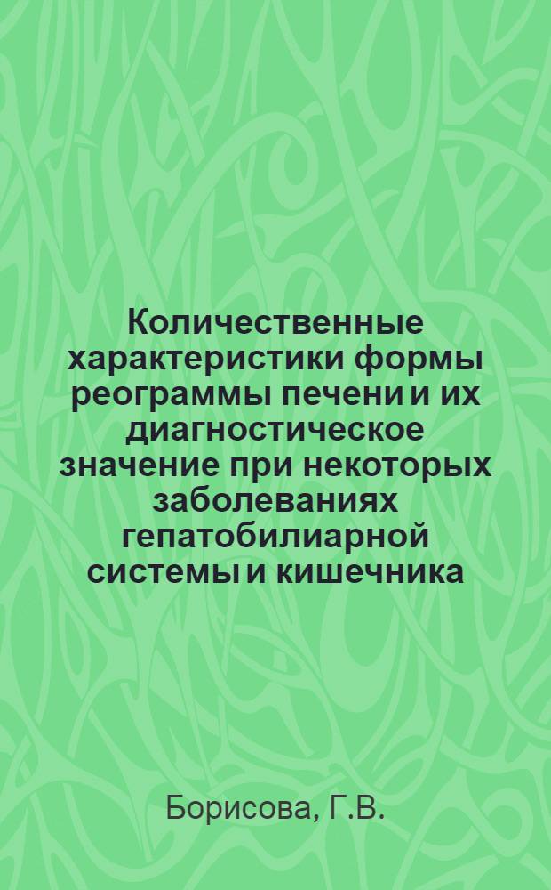 Количественные характеристики формы реограммы печени и их диагностическое значение при некоторых заболеваниях гепатобилиарной системы и кишечника : Автореф. дис. на соискание учен. степени канд. мед. наук : (754)
