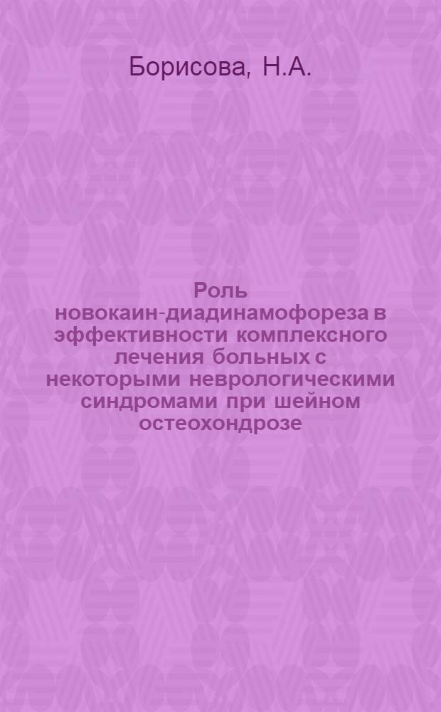 Роль новокаин-диадинамофореза в эффективности комплексного лечения больных с некоторыми неврологическими синдромами при шейном остеохондрозе : Автореф. дис. на соискание учен. степени канд. мед. наук : (762)
