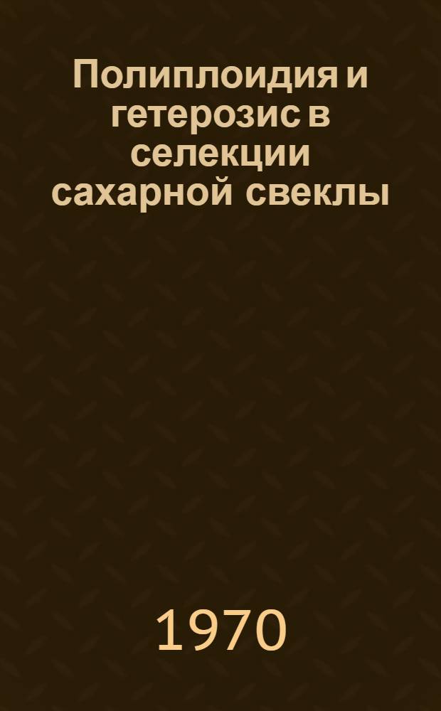 Полиплоидия и гетерозис в селекции сахарной свеклы : (Обзор отеч. и иностр. литературы)