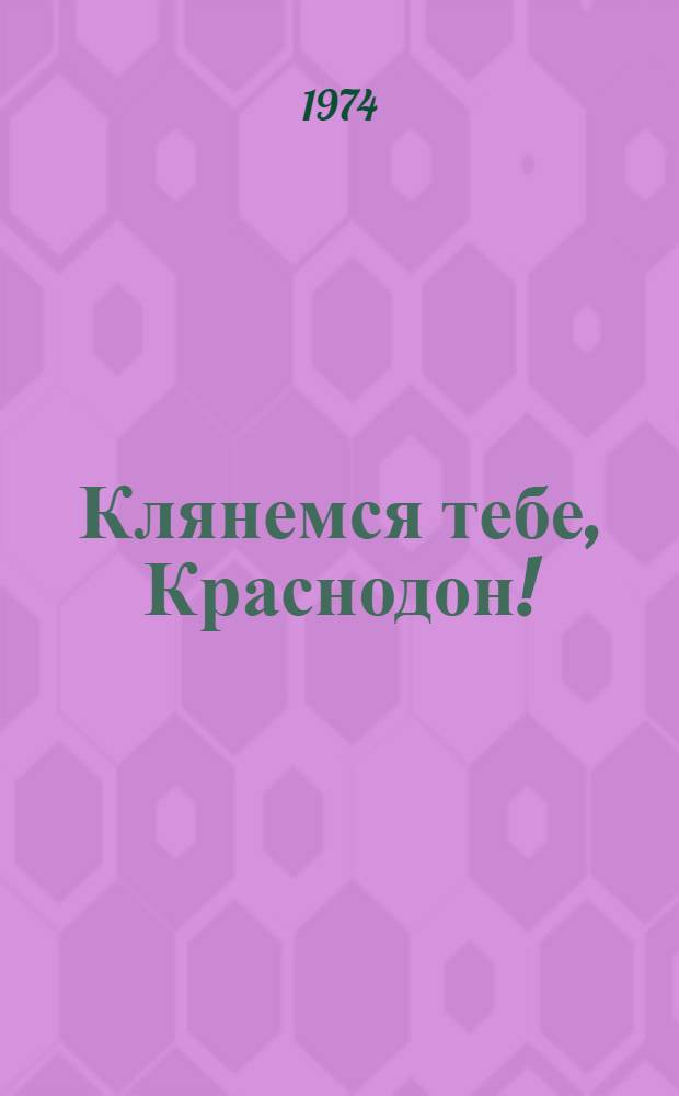 Клянемся тебе, Краснодон! : Заметки о воспитании молодежи на традициях "Молодой гвардии"