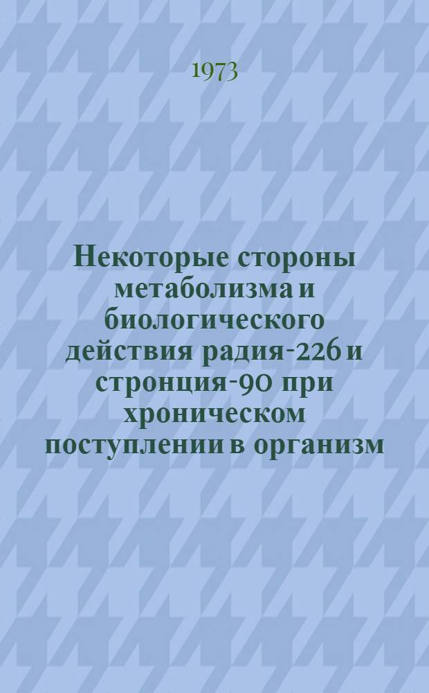 Некоторые стороны метаболизма и биологического действия радия-226 и стронция-90 при хроническом поступлении в организм : Автореф. дис. на соиск. учен. степени канд. мед. наук : (14.00.07)