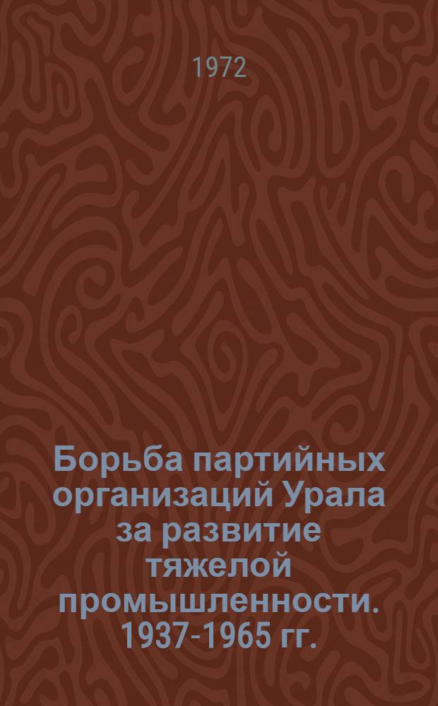 Борьба партийных организаций Урала за развитие тяжелой промышленности. 1937-1965 гг. : Сборник статей
