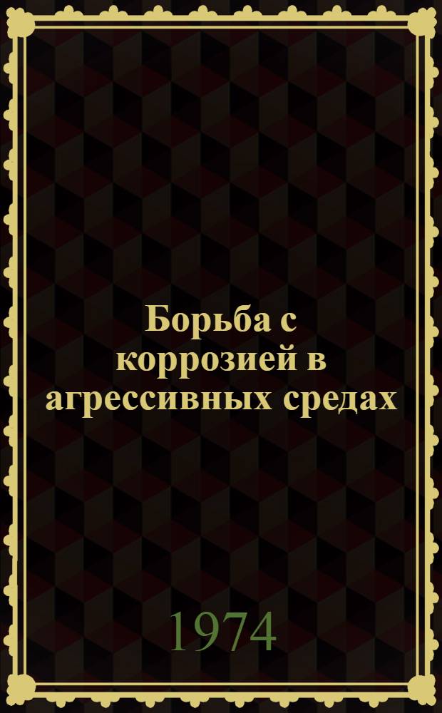Борьба с коррозией в агрессивных средах : Краткие тезисы докл. к науч.-техн. совещ. 19-21 ноября