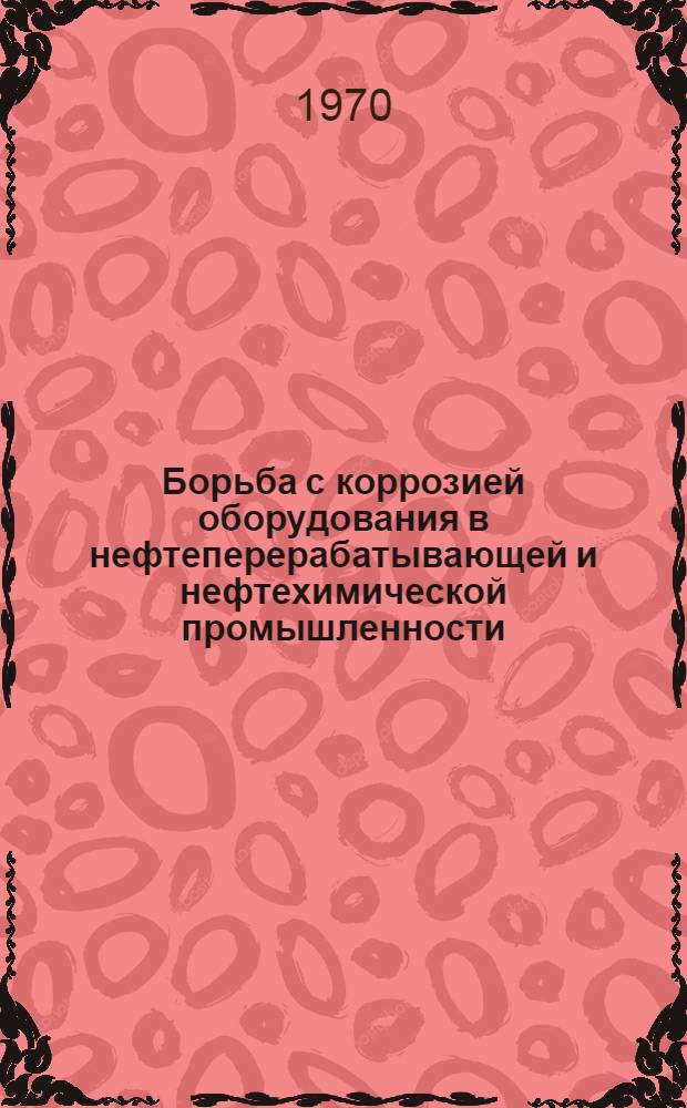 Борьба с коррозией оборудования в нефтеперерабатывающей и нефтехимической промышленности : Ретроспективный библиогр. указатель отеч. и иностр. книжной, журн. и патентной литературы за 1964-1970 (I кв.) гг