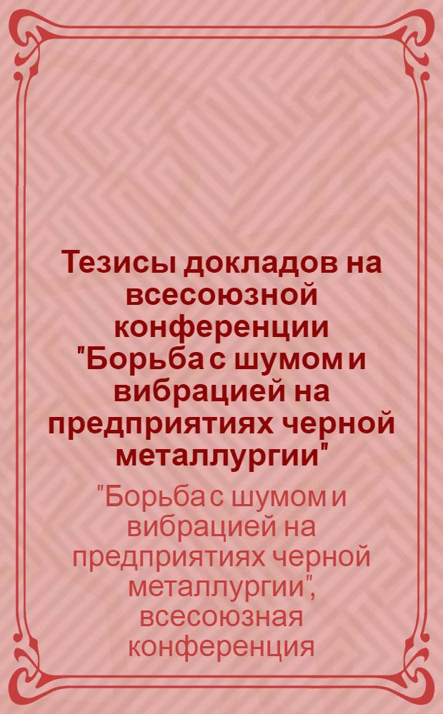 Тезисы докладов на всесоюзной конференции "Борьба с шумом и вибрацией на предприятиях черной металлургии". (Декабрь 1973 г., ВДНХ СССР)
