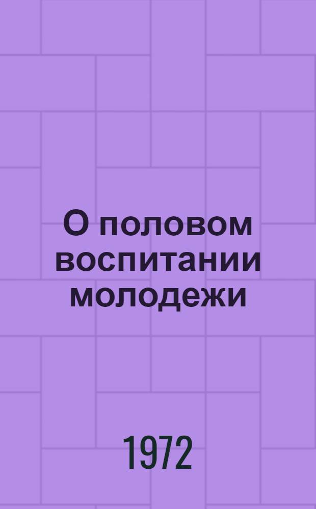 О половом воспитании молодежи : (Материалы в помощь врачам-лекторам и преподавателям нар. ун-тов здоровья)