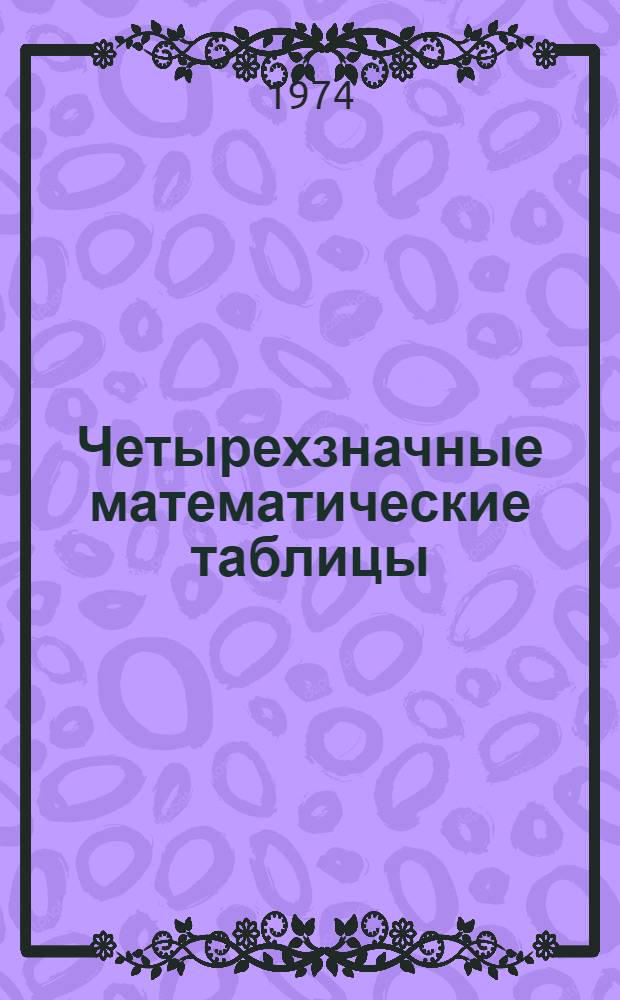 Четырехзначные математические таблицы : Для сред. школы