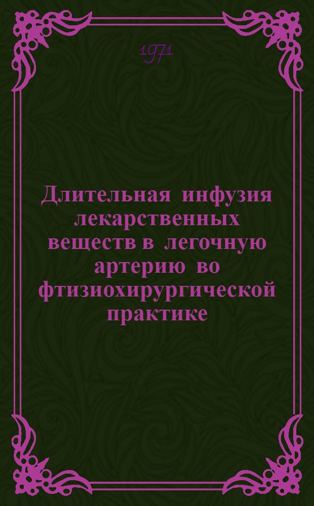Длительная инфузия лекарственных веществ в легочную артерию во фтизиохирургической практике : Автореф. дис. на соискание учен. степени канд. мед. наук : (777)