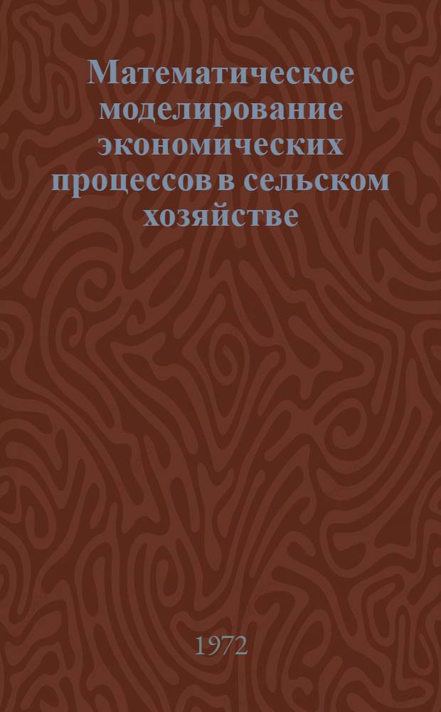 Математическое моделирование экономических процессов в сельском хозяйстве : Для фак. и отд-ний экон. кибернетики