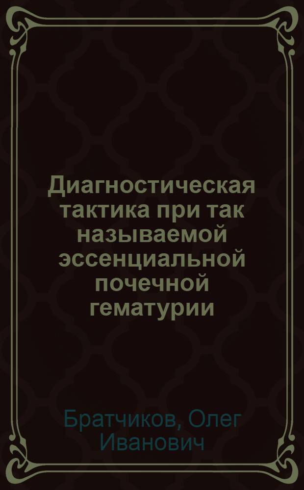 Диагностическая тактика при так называемой эссенциальной почечной гематурии : Автореф. дис. на соиск. учен. степени канд. мед. наук : (14.00.40)