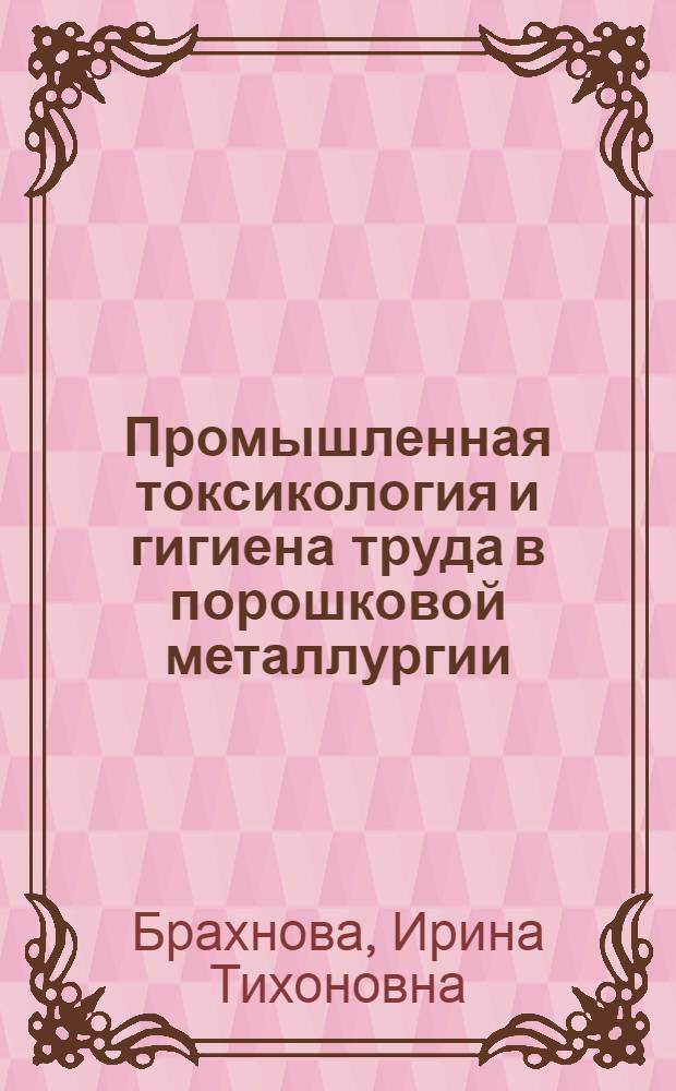 Промышленная токсикология и гигиена труда в порошковой металлургии : (К проблеме изучения действия на организм аэрозолей металлов и их соединений) : Автореф. дис. на соиск. учен. степени д-ра мед. наук : (756)
