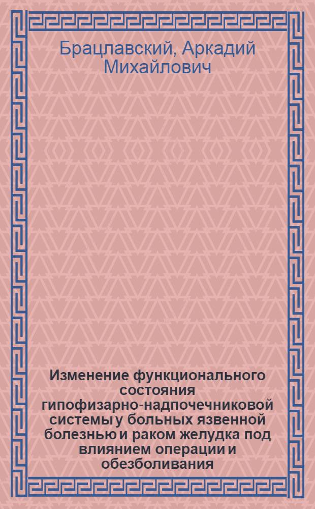 Изменение функционального состояния гипофизарно-надпочечниковой системы у больных язвенной болезнью и раком желудка под влиянием операции и обезболивания : Автореф. дис. на соиск. учен. степени канд. мед. наук : (14.00.27)