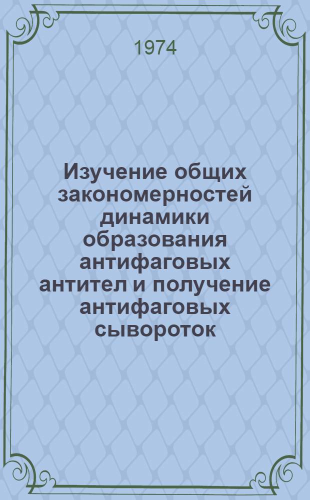 Изучение общих закономерностей динамики образования антифаговых антител и получение антифаговых сывороток : Автореф. дис. на соиск. учен. степени канд. мед. наук : (03.00.07)