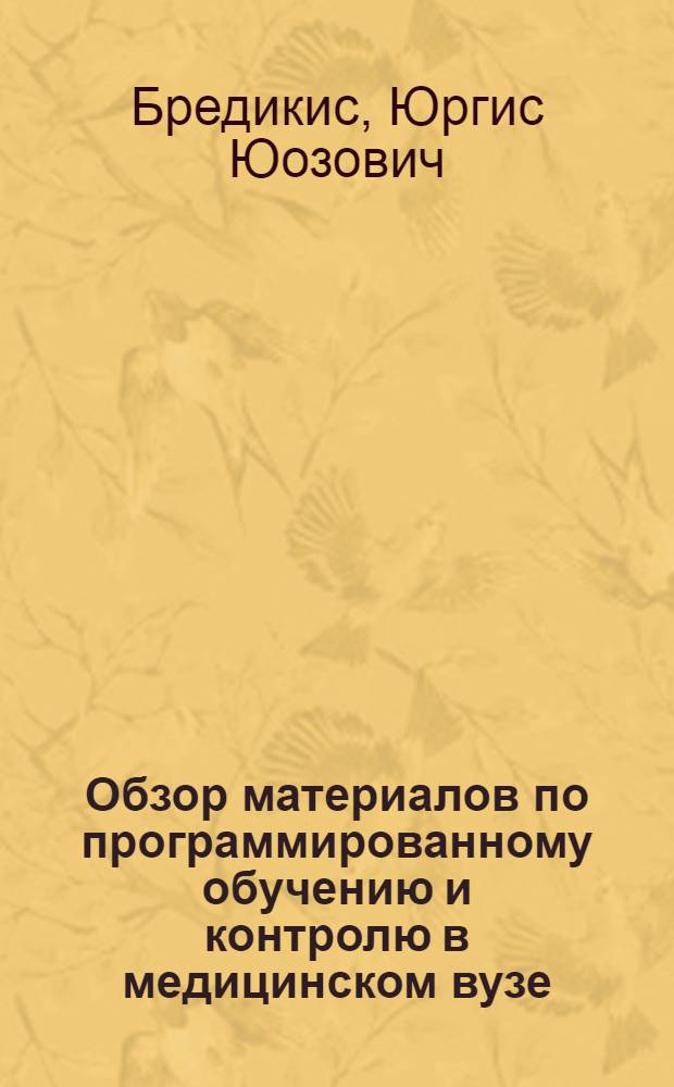 Обзор материалов по программированному обучению и контролю в медицинском вузе : Доклад : (Материалы Всесоюз. науч.-метод. конференции по оптимизации учеб. процесса в высш. мед. учеб. заведениях)