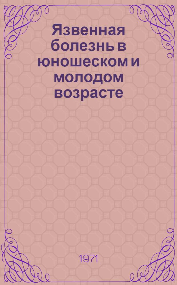 Язвенная болезнь в юношеском и молодом возрасте : Автореф. дис. на соискание учен. степени канд. мед. наук : (777)