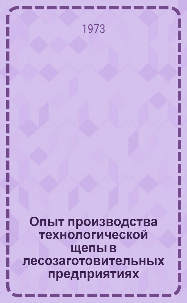 Опыт производства технологической щепы в лесозаготовительных предприятиях : (Обзор)