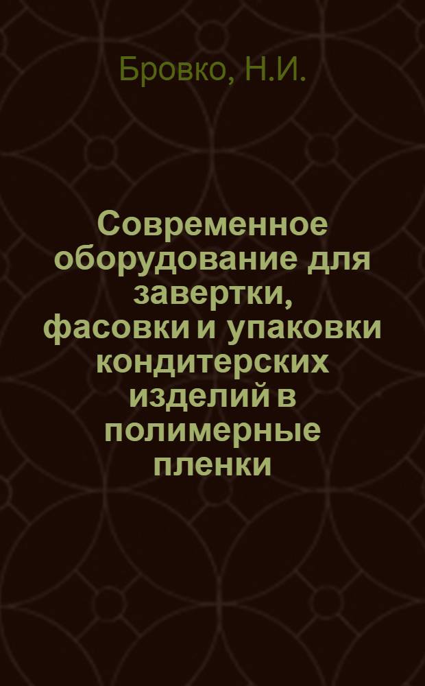 Современное оборудование для завертки, фасовки и упаковки кондитерских изделий в полимерные пленки : (Обзор)
