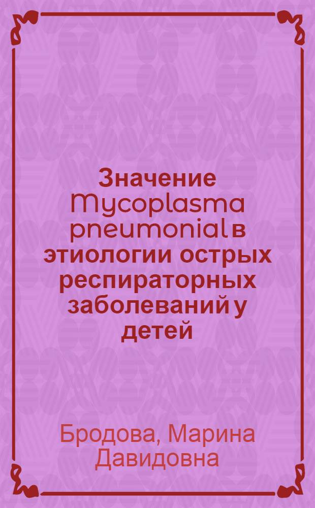 Значение Mycoplasma pneumonial в этиологии острых респираторных заболеваний у детей : Автореф. дис. на соиск. учен. степени канд. мед. наук : (03.00.06)