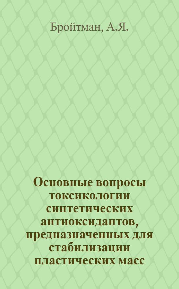 Основные вопросы токсикологии синтетических антиоксидантов, предназначенных для стабилизации пластических масс : Автореф. дис. на соиск. учен. степени д-ра мед. наук : (756)