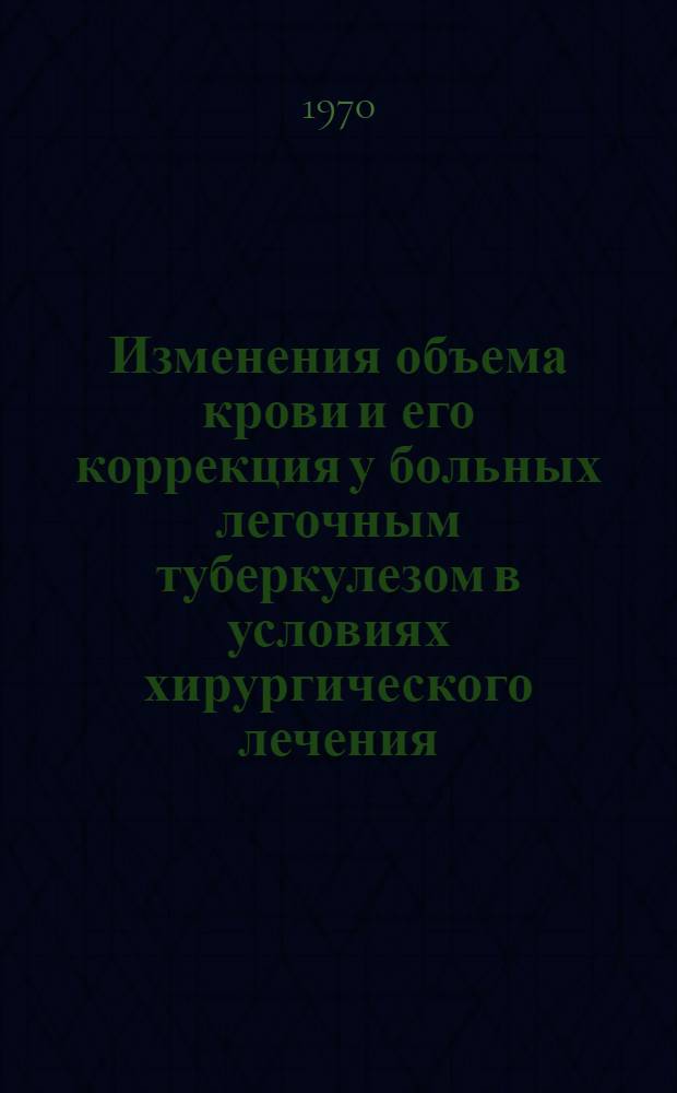Изменения объема крови и его коррекция у больных легочным туберкулезом в условиях хирургического лечения : Автореф. дис. на соискание учен. степени д-ра мед. наук : (777)