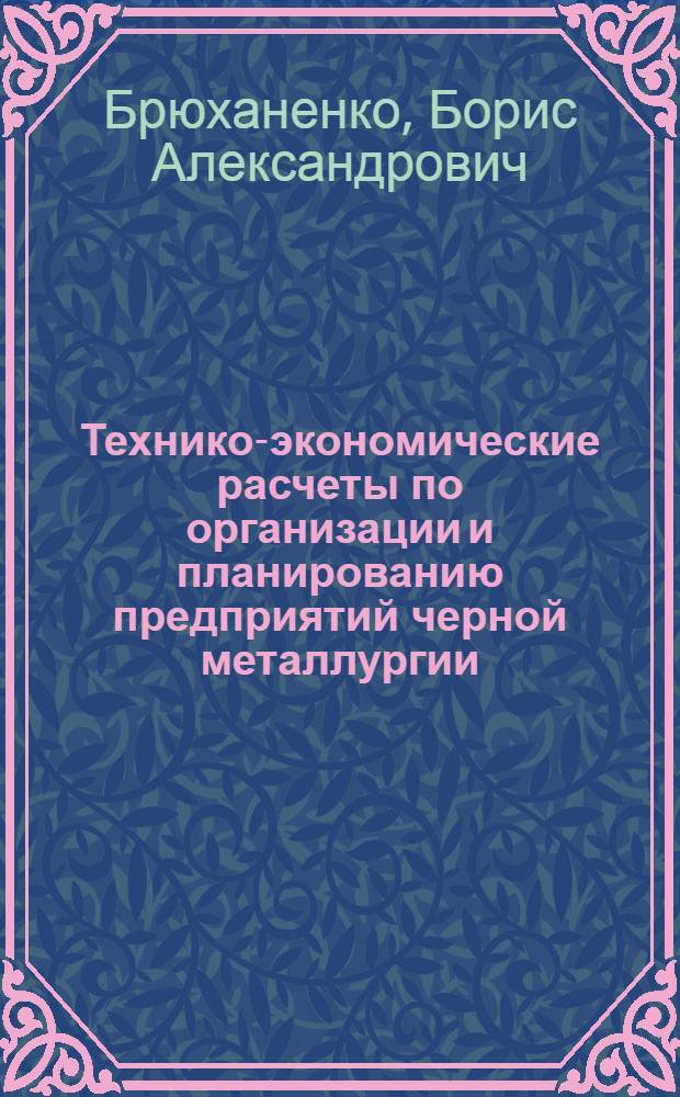 Технико-экономические расчеты по организации и планированию предприятий черной металлургии : Учеб. пособие для вузов по специальности "Экономика и организация металлург. пром-сти"