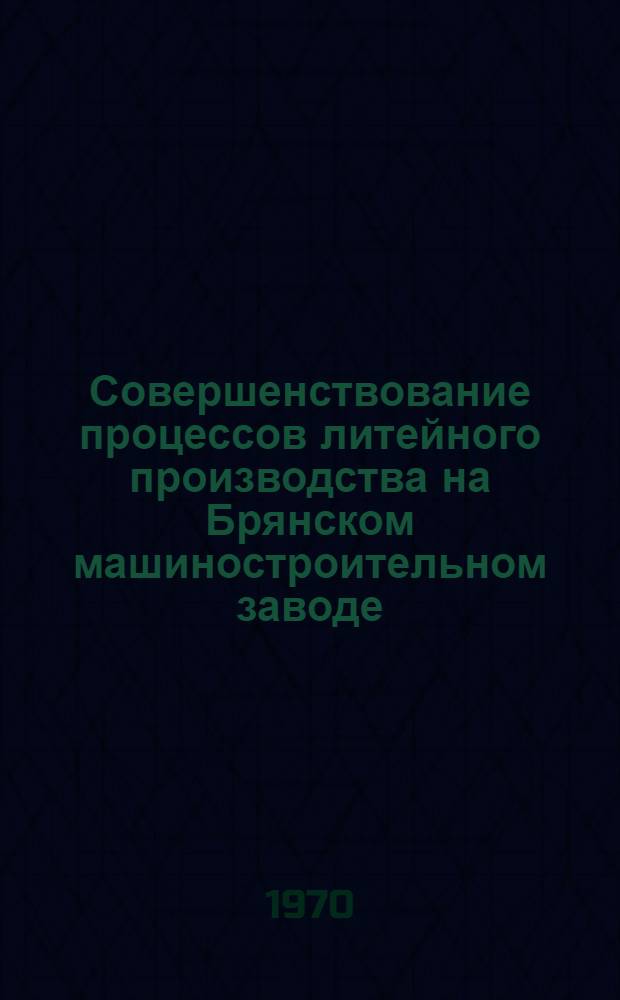 Совершенствование процессов литейного производства на Брянском машиностроительном заводе : Альбом