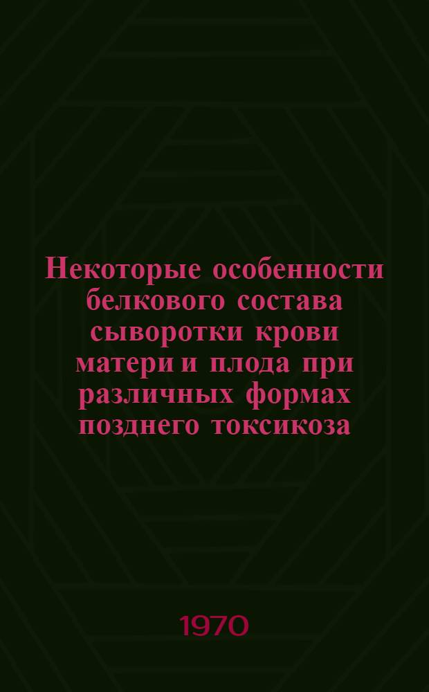 Некоторые особенности белкового состава сыворотки крови матери и плода при различных формах позднего токсикоза : Автореф. дис. на соискание учен. степени канд. мед. наук