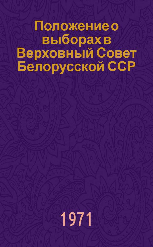 Положение о выборах в Верховный Совет Белорусской ССР : Утв. Указом Президиума Верховного Совета БССР от 14 дек. 1950 г. с изм. от 23 и 29 дек. 1958 г., 6 июня 1962 г., 5 янв. 1963 г. и 17 ноября 1966 г