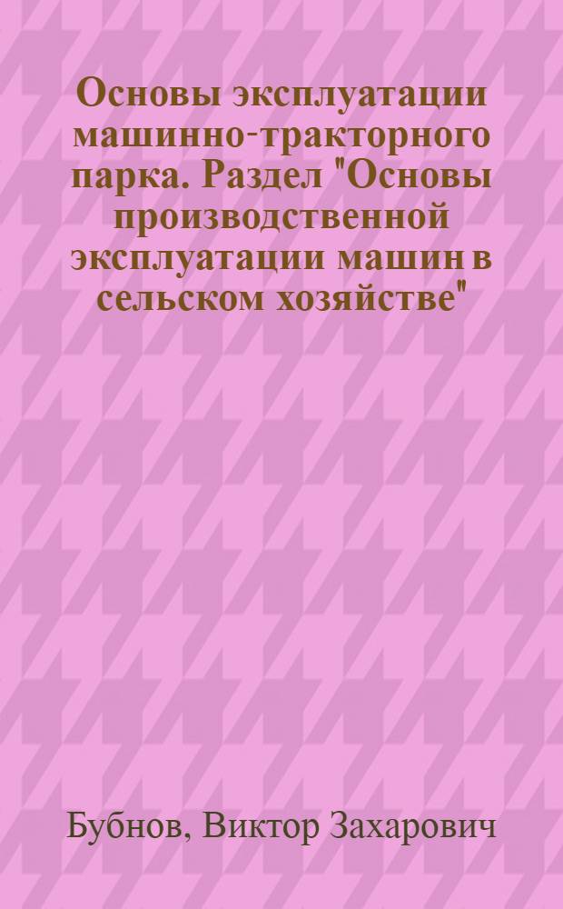 Основы эксплуатации машинно-тракторного парка. Раздел "Основы производственной эксплуатации машин в сельском хозяйстве" : Лекция по курсу "Механизация и электрификация сел. хоз-ва" для студентов-заочников агр. специальностей и специальности "Экономика и организация сел. хоз-ва"