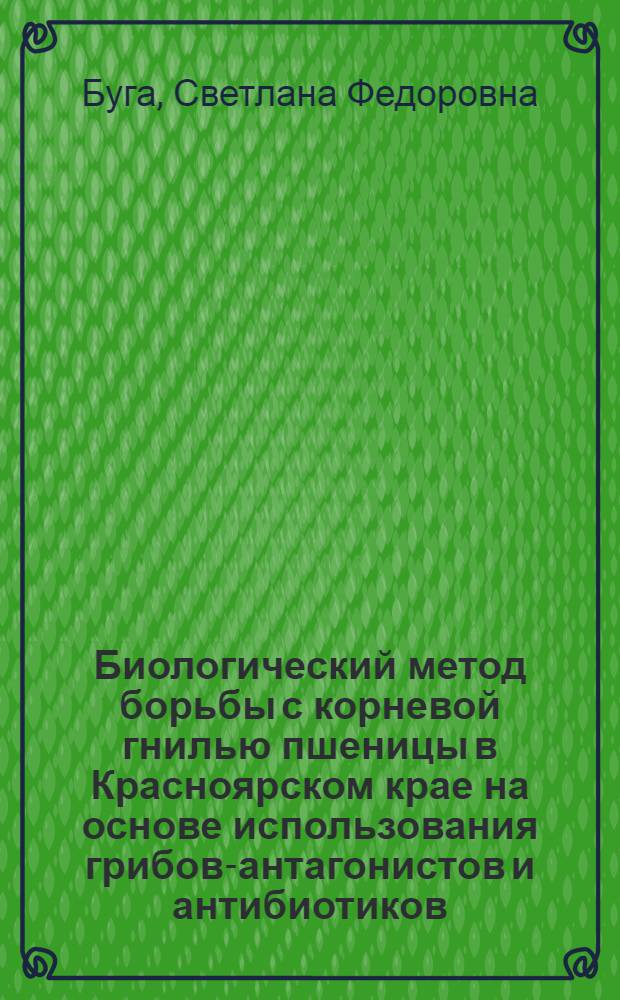 Биологический метод борьбы с корневой гнилью пшеницы в Красноярском крае на основе использования грибов-антагонистов и антибиотиков : Автореф. дис. на соискание учен. степени канд. биол. наук : (540)