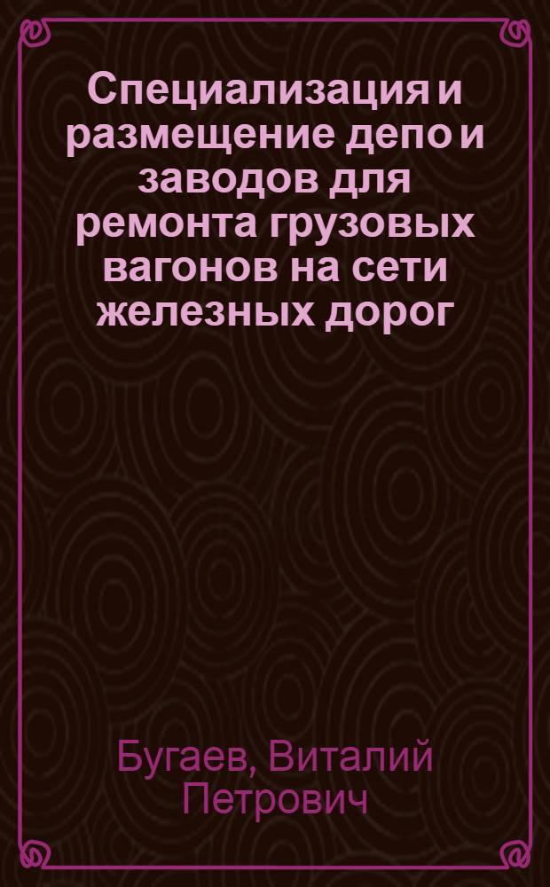 Специализация и размещение депо и заводов для ремонта грузовых вагонов на сети железных дорог : Учеб. пособие