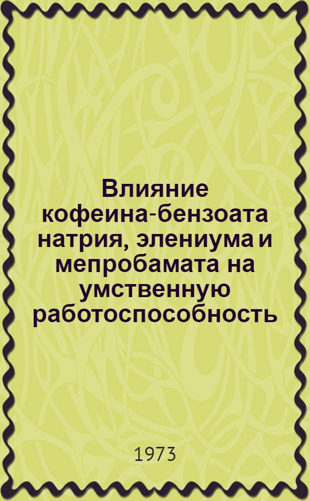 Влияние кофеина-бензоата натрия, элениума и мепробамата на умственную работоспособность, скорость переработки информации и времени психомоторных реакций человека : Автореф. дис. на соиск. учен. степени канд. мед. наук : (14.00.25)