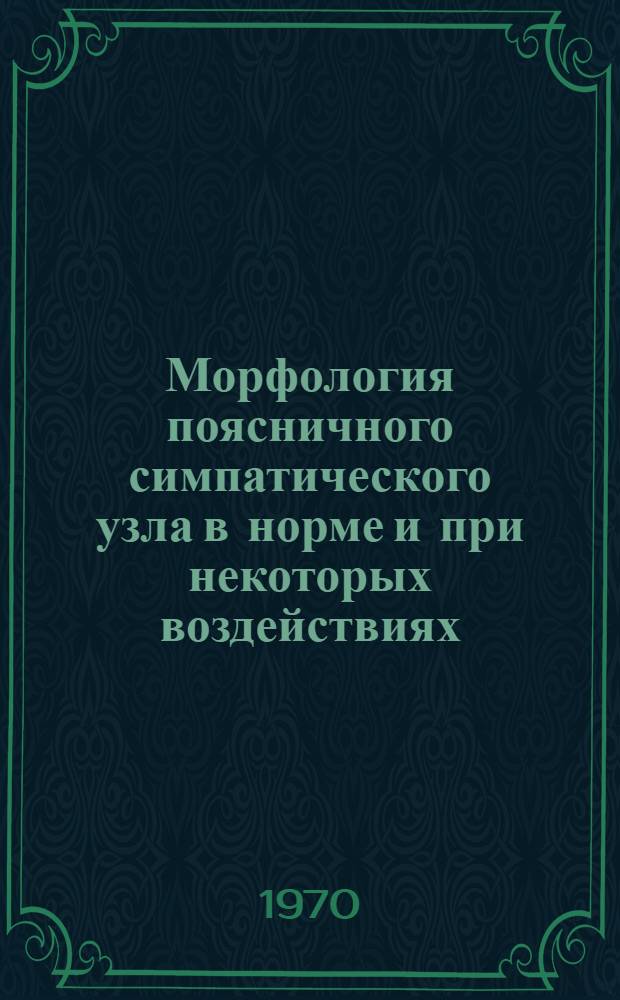 Морфология поясничного симпатического узла в норме и при некоторых воздействиях : Автореф. дис. на соискание учен. степени д-ра мед. наук : (14.733)