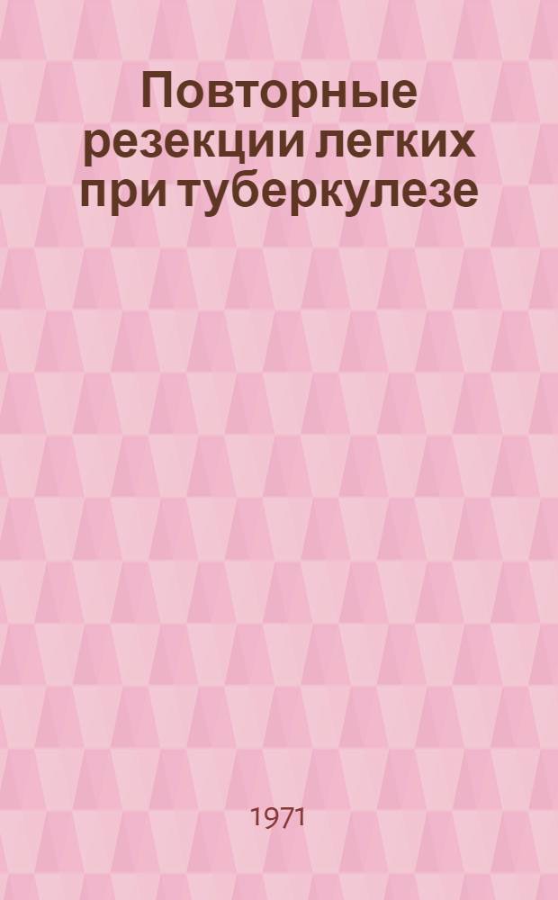 Повторные резекции легких при туберкулезе : Автореф. дис. на соискание учен. степени канд. мед. наук : (777)