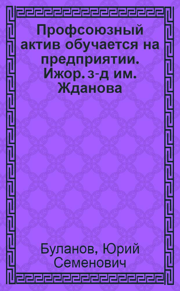 Профсоюзный актив обучается на предприятии. [Ижор. з-д им. Жданова]
