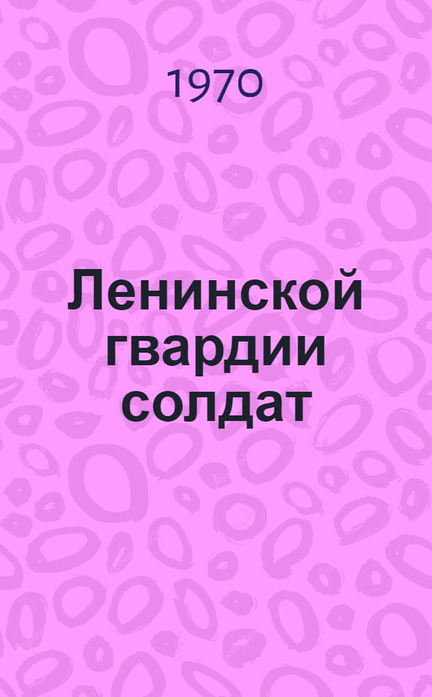 Ленинской гвардии солдат : Очерк о жизни и деятельности П.Н. Лепешинского