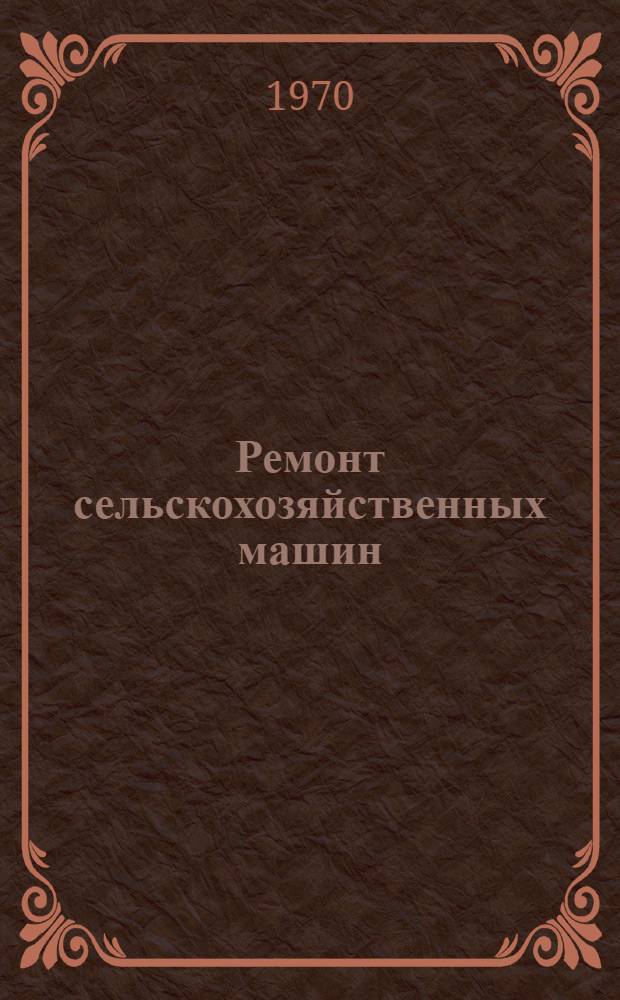 Ремонт сельскохозяйственных машин : Учеб. пособие для с.-х. техникумов