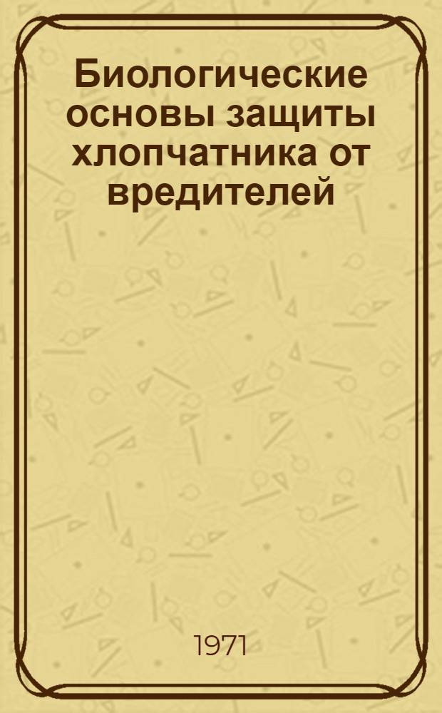 Биологические основы защиты хлопчатника от вредителей : [Сборник статей]. Ч. 1