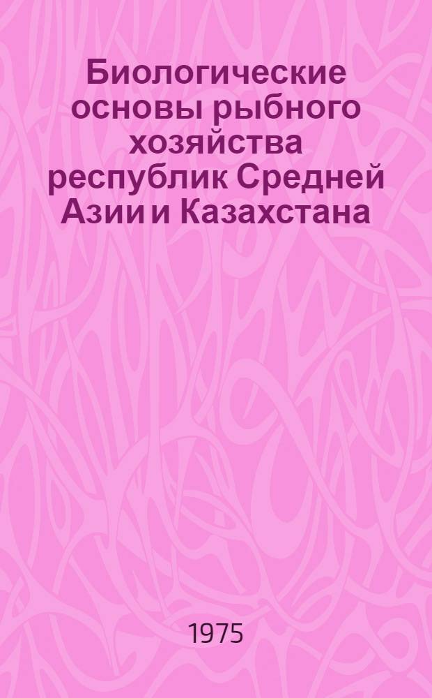 Биологические основы рыбного хозяйства республик Средней Азии и Казахстана : Тезисы докл. конф. 1-3 окт. 1974 г. Кн. 2