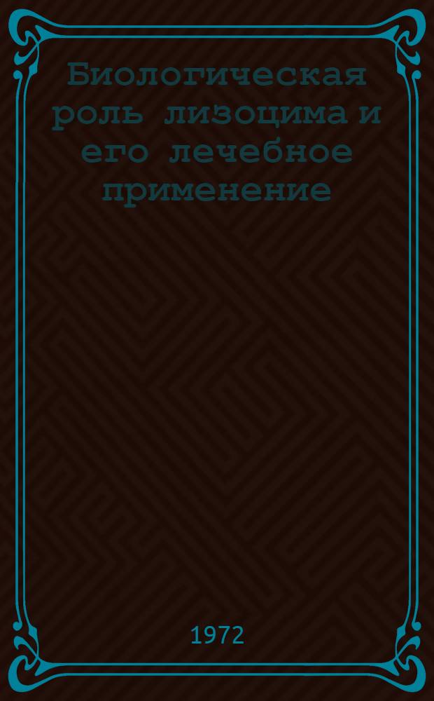 Биологическая роль лизоцима и его лечебное применение : Материалы симпозиума. Караганда, 11-12 сент. 1972 г