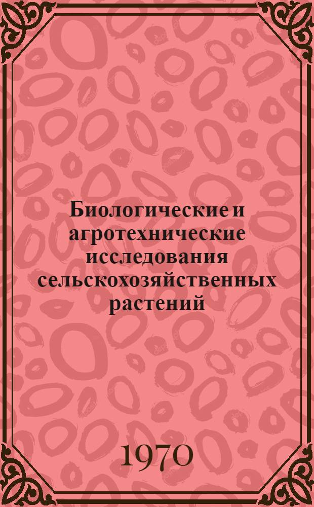 Биологические и агротехнические исследования сельскохозяйственных растений : Сборник статей