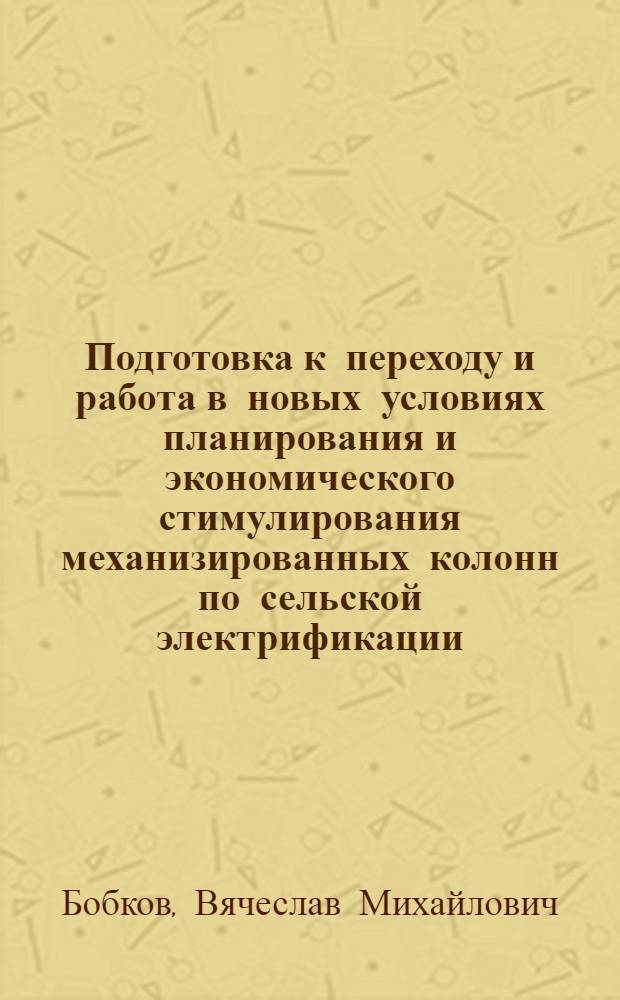 Подготовка к переходу и работа в новых условиях планирования и экономического стимулирования механизированных колонн по сельской электрификации : (Обзор)