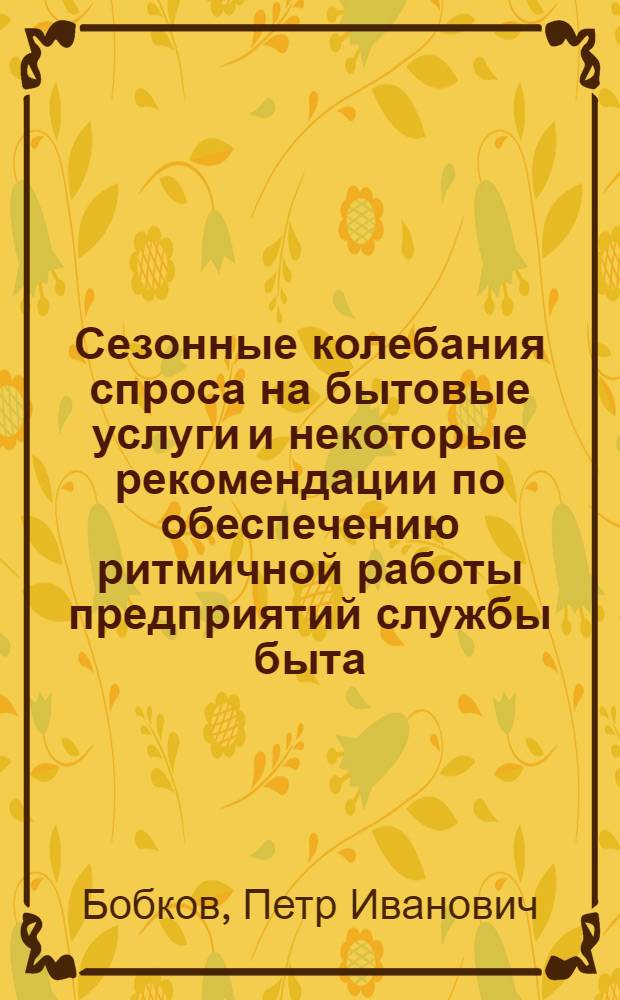 Сезонные колебания спроса на бытовые услуги и некоторые рекомендации по обеспечению ритмичной работы предприятий службы быта