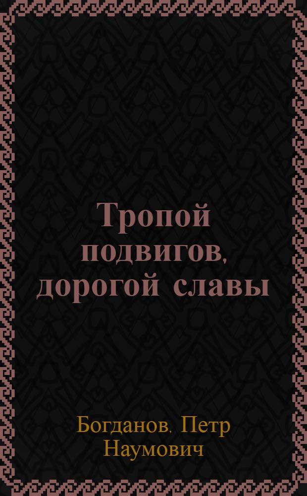 Тропой подвигов, дорогой славы : Маршруты туристских походов по Белоруссии по местам рев., боевой и труд. славы сов. народа : Для детей