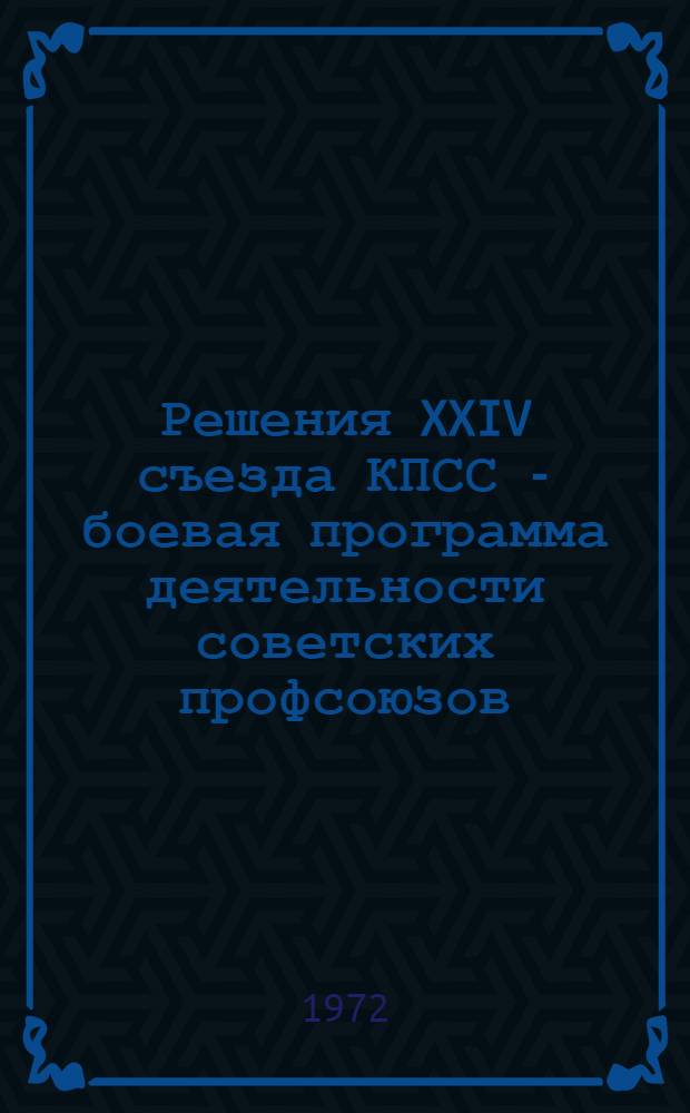 Решения XXIV съезда КПСС - боевая программа деятельности советских профсоюзов : Речь на XV съезде проф. союзов СССР 20 марта 1972 г