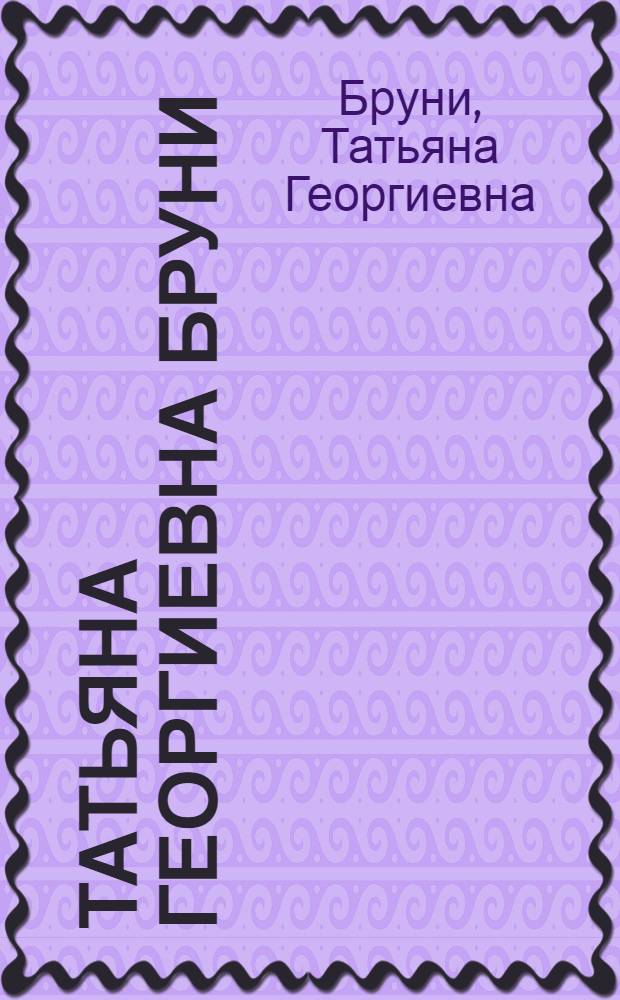 Татьяна Георгиевна Бруни : Выставка произведений : Каталог