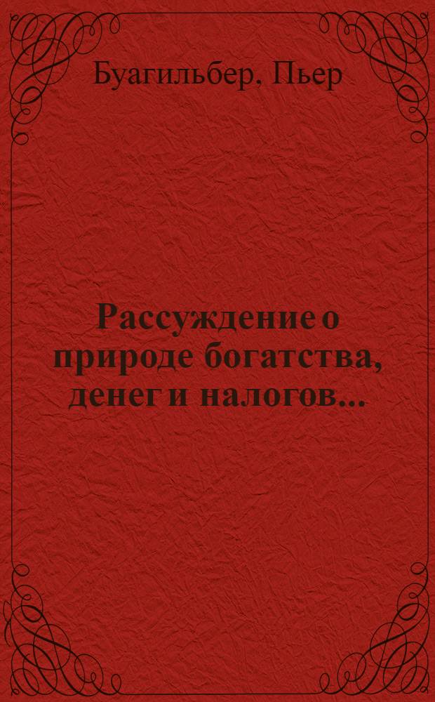 Рассуждение о природе богатства, денег и налогов... : Пер. с фр