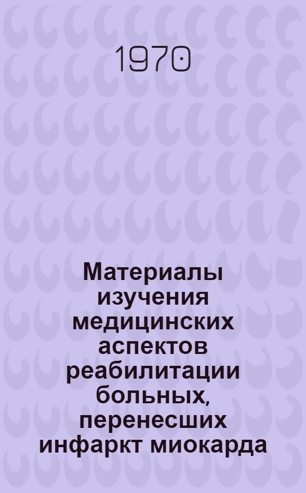 Материалы изучения медицинских аспектов реабилитации больных, перенесших инфаркт миокарда : Автореф. дис. на соискание учен. степени канд. мед. наук : (754)