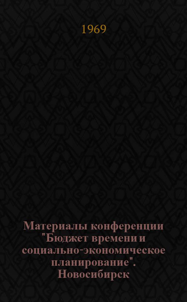 Материалы конференции "Бюджет времени и социально-экономическое планирование". Новосибирск. 2-6 июня. Вып. 1 : Бюджет времени и совершенствование распределения труда и организации бытового обслуживания населения