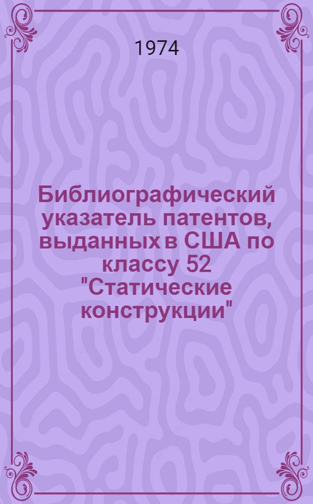 Библиографический указатель патентов, выданных в США по классу 52 "Статические конструкции" : [За 1957-1972 гг.] Ч. 1-. Ч. 2 : Подклассы 201-403